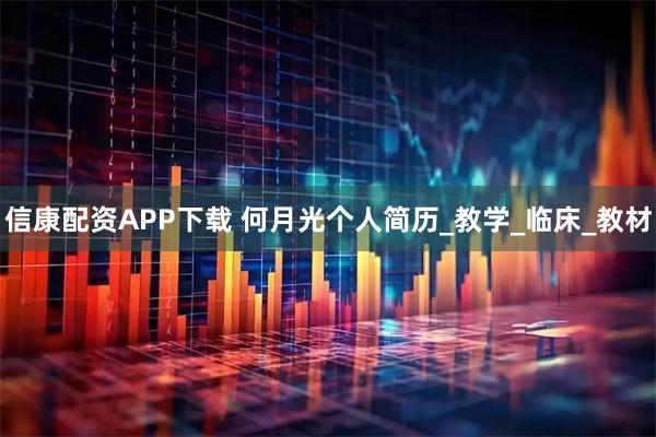 信康配资APP下载 何月光个人简历_教学_临床_教材
