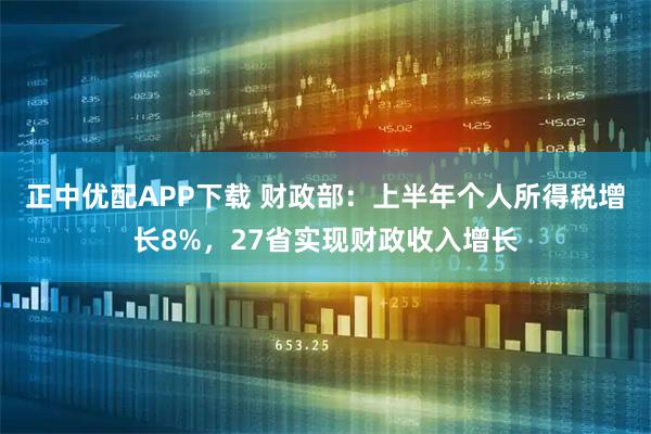 正中优配APP下载 财政部:上半年个人所得税增长8%,27省实现财政收入增长