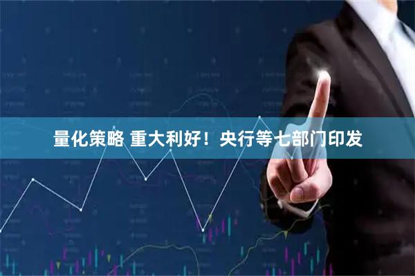 量化策略 重大利好!央行等七部门印发