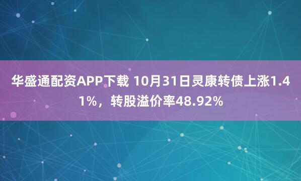华盛通配资APP下载 10月31日灵康转债上涨1.41%，转股溢价率48.92%