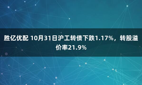 胜亿优配 10月31日沪工转债下跌1.17%，转股溢价率21.9%