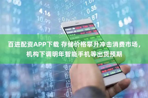 百进配资APP下载 存储价格攀升冲击消费市场，机构下调明年智能手机等出货预期