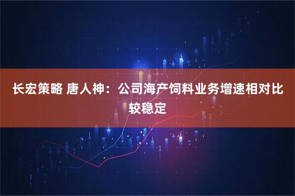 长宏策略 唐人神：公司海产饲料业务增速相对比较稳定