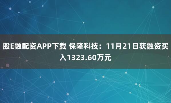 股E融配资APP下载 保隆科技：11月21日获融资买入1323.60万元