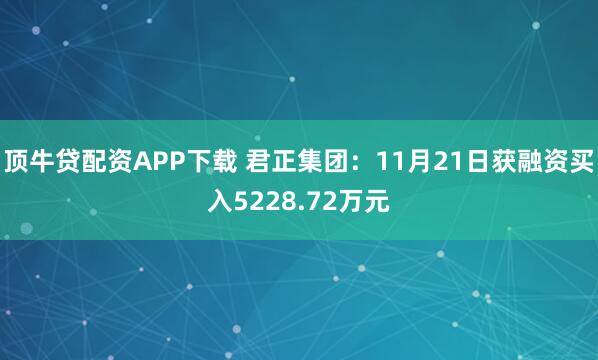 顶牛贷配资APP下载 君正集团：11月21日获融资买入5228.72万元