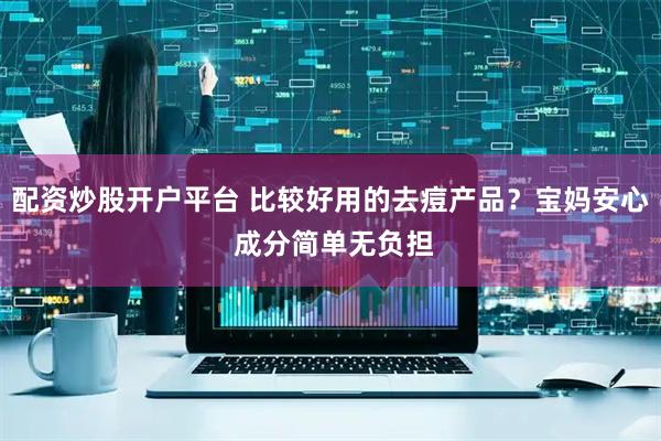 配资炒股开户平台 比较好用的去痘产品？宝妈安心 成分简单无负担