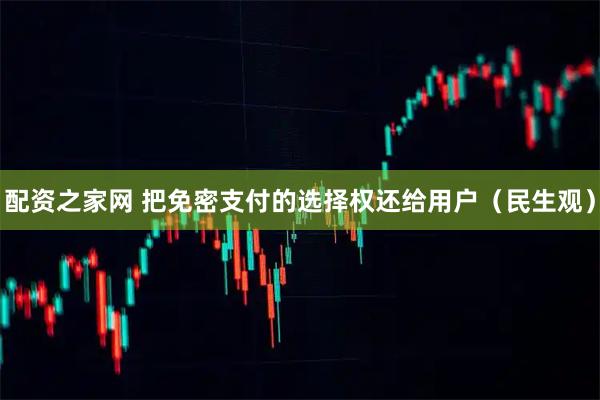 配资之家网 把免密支付的选择权还给用户（民生观）