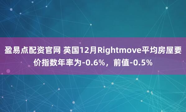 盈易点配资官网 英国12月Rightmove平均房屋要价指数年率为-0.6%，前值-0.5%