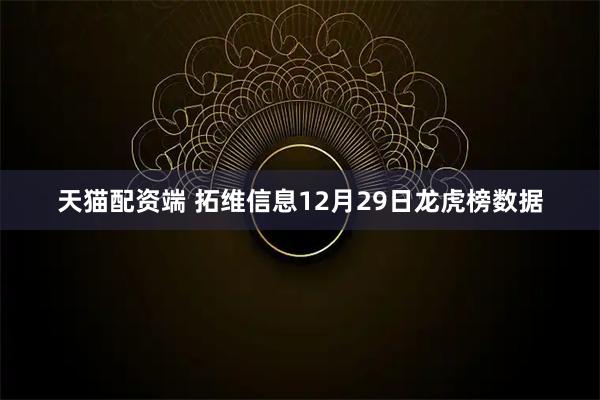 天猫配资端 拓维信息12月29日龙虎榜数据