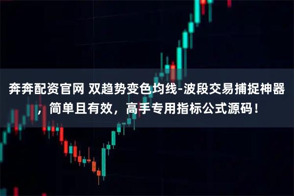 奔奔配资官网 双趋势变色均线-波段交易捕捉神器，简单且有效，高手专用指标公式源码！