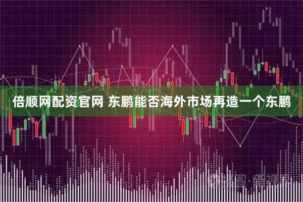 倍顺网配资官网 东鹏能否海外市场再造一个东鹏